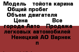  › Модель ­ тойота карина › Общий пробег ­ 316 000 › Объем двигателя ­ 2 › Цена ­ 85 000 - Все города Авто » Продажа легковых автомобилей   . Ненецкий АО,Варнек п.